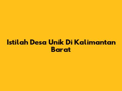 Istilah Desa Unik Di Kalimantan Barat