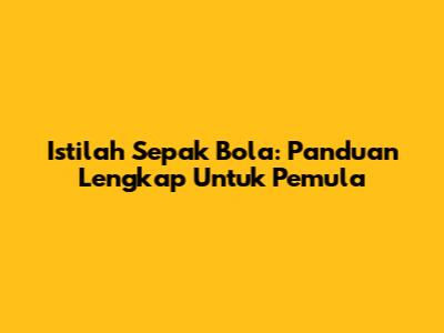 Istilah Sepak Bola: Panduan Lengkap Untuk Pemula