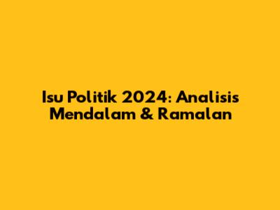 Isu Politik 2024: Analisis Mendalam & Ramalan