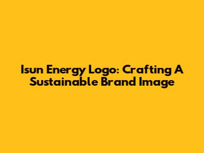 Isun Energy Logo: Crafting A Sustainable Brand Image