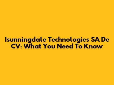 Isunningdale Technologies SA De CV: What You Need To Know
