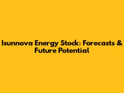 Isunnova Energy Stock: Forecasts & Future Potential