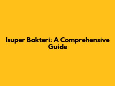 Isuper Bakteri: A Comprehensive Guide