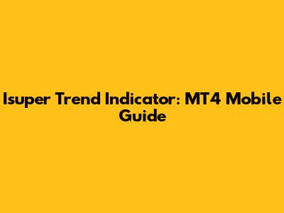 Isuper Trend Indicator: MT4 Mobile Guide