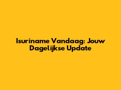 Isuriname Vandaag: Jouw Dagelijkse Update