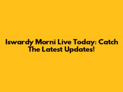 Iswardy Morni Live Today: Catch The Latest Updates!