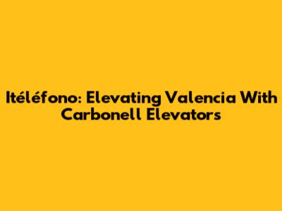 Itéléfono: Elevating Valencia With Carbonell Elevators