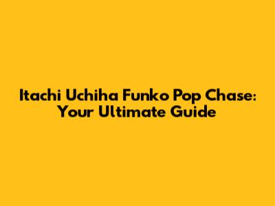 Itachi Uchiha Funko Pop Chase: Your Ultimate Guide