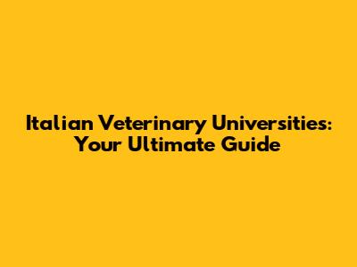 Italian Veterinary Universities: Your Ultimate Guide