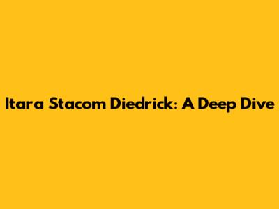 Itara Stacom Diedrick: A Deep Dive