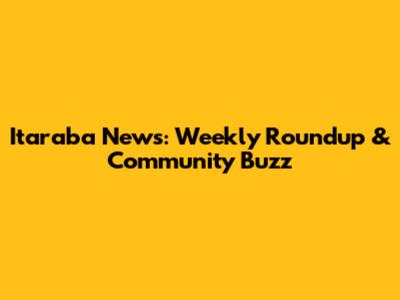 Itaraba News: Weekly Roundup & Community Buzz