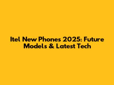 Itel New Phones 2025: Future Models & Latest Tech