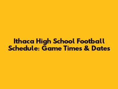 Ithaca High School Football Schedule: Game Times & Dates