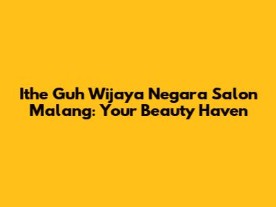Ithe Guh Wijaya Negara Salon Malang: Your Beauty Haven