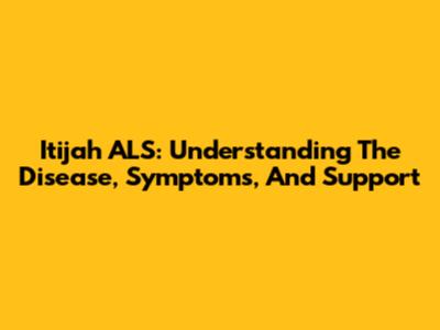 Itijah ALS: Understanding The Disease, Symptoms, And Support