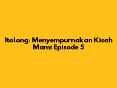 Itolong: Menyempurnakan Kisah Mami Episode 5