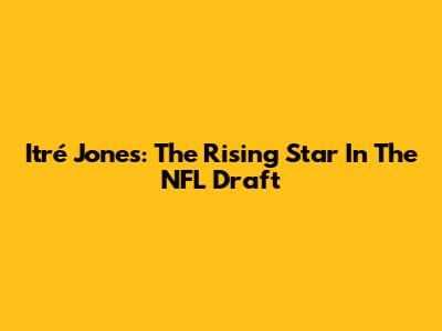 Itré Jones: The Rising Star In The NFL Draft