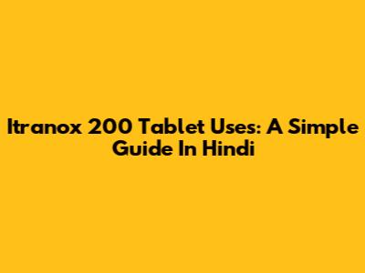 Itranox 200 Tablet Uses: A Simple Guide In Hindi