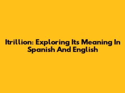 Itrillion: Exploring Its Meaning In Spanish And English