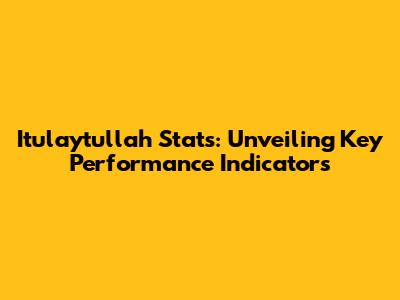 Itulaytullah Stats: Unveiling Key Performance Indicators