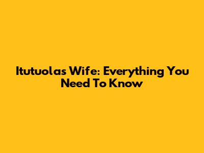 Itutuola's Wife: Everything You Need To Know