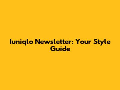 Iuniqlo Newsletter: Your Style Guide
