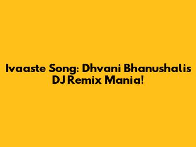 Ivaaste Song: Dhvani Bhanushali's DJ Remix Mania!
