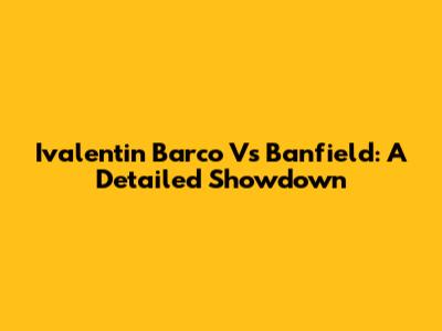 Ivalentin Barco Vs Banfield: A Detailed Showdown