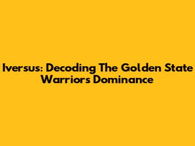Iversus: Decoding The Golden State Warriors' Dominance