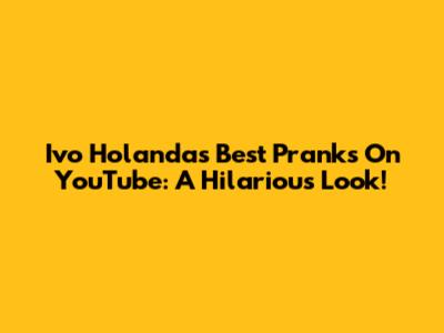 Ivo Holanda's Best Pranks On YouTube: A Hilarious Look!