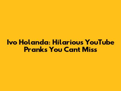 Ivo Holanda: Hilarious YouTube Pranks You Can't Miss