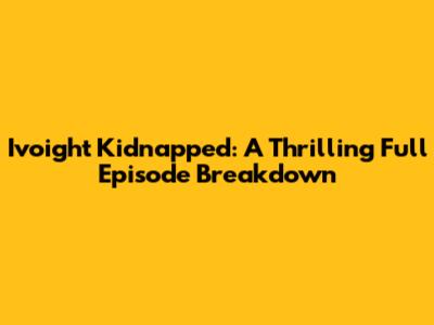 Ivoight Kidnapped: A Thrilling Full Episode Breakdown