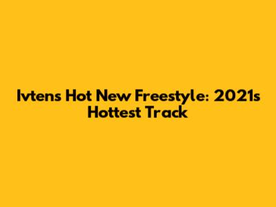 Ivten's Hot New Freestyle: 2021's Hottest Track