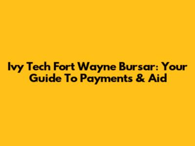 Ivy Tech Fort Wayne Bursar: Your Guide To Payments & Aid
