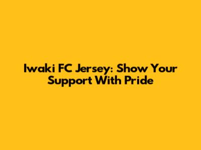 Iwaki FC Jersey: Show Your Support With Pride