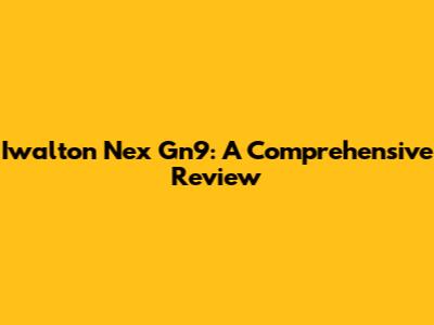 Iwalton Nex Gn9: A Comprehensive Review