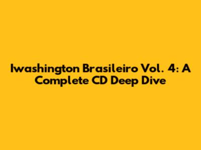Iwashington Brasileiro Vol. 4: A Complete CD Deep Dive