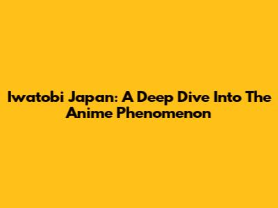 Iwatobi Japan: A Deep Dive Into The Anime Phenomenon