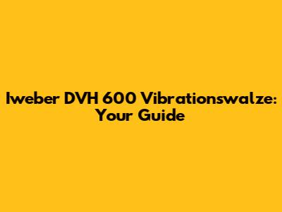 Iweber DVH 600 Vibrationswalze: Your Guide