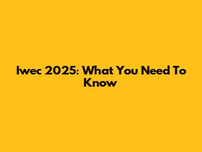 Iwec 2025: What You Need To Know