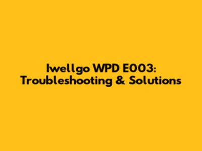Iwellgo WPD E003: Troubleshooting & Solutions