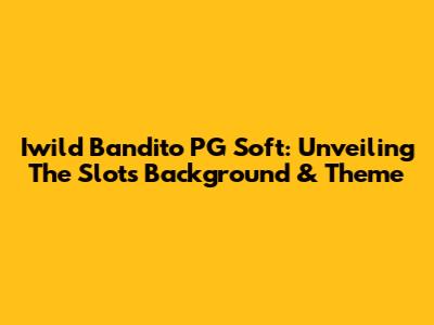 Iwild Bandito PG Soft: Unveiling The Slot's Background & Theme