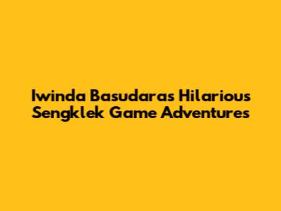 Iwinda Basudara's Hilarious Sengklek Game Adventures