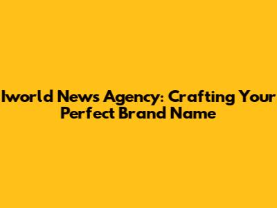 Iworld News Agency: Crafting Your Perfect Brand Name