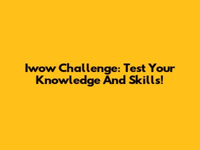 Iwow Challenge: Test Your Knowledge And Skills!