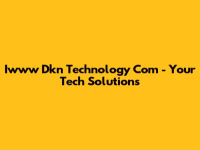 Iwww Dkn Technology Com - Your Tech Solutions