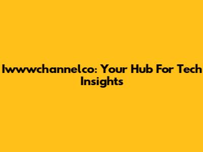 Iwwwchannelco: Your Hub For Tech Insights