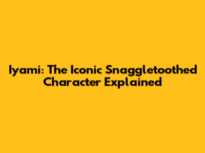 Iyami: The Iconic Snaggletoothed Character Explained