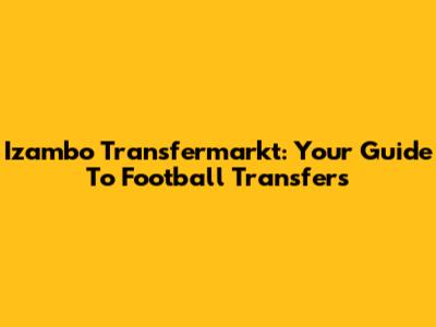 Izambo Transfermarkt: Your Guide To Football Transfers