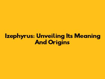 Izephyrus: Unveiling Its Meaning And Origins